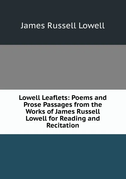 Обложка книги Lowell Leaflets: Poems and Prose Passages from the Works of James Russell Lowell for Reading and Recitation, James Russell Lowell