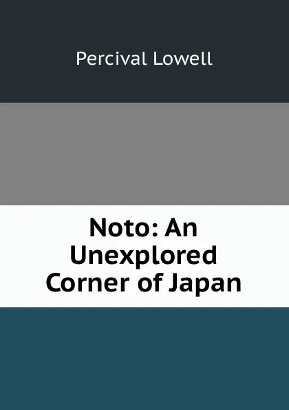 Обложка книги Noto: An Unexplored Corner of Japan, Percival Lowell