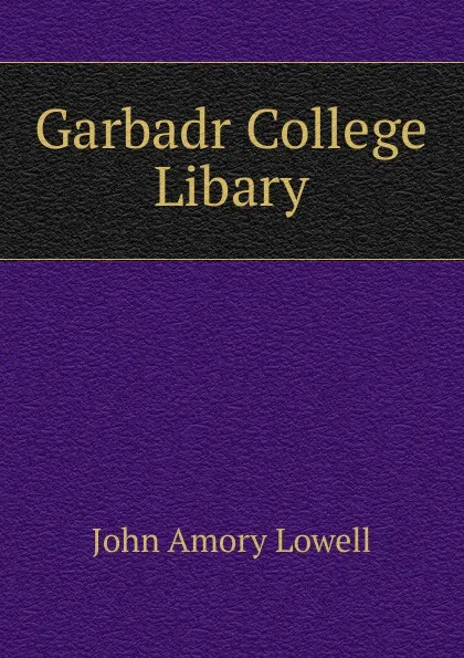 Обложка книги Garbadr College Libary, John Amory Lowell