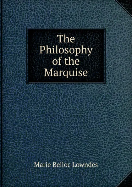 Обложка книги The Philosophy of the Marquise, Marie Belloc Lowndes