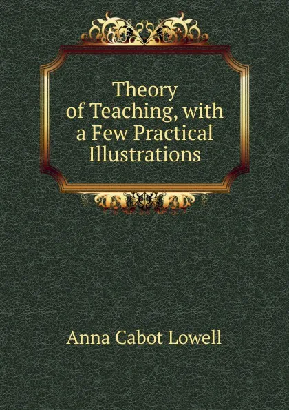 Обложка книги Theory of Teaching, with a Few Practical Illustrations, Anna Cabot Lowell