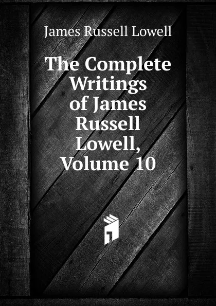 Обложка книги The Complete Writings of James Russell Lowell, Volume 10, James Russell Lowell