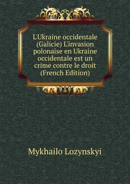 Обложка книги L.Ukraine occidentale (Galicie) L.invasion polonaise en Ukraine occidentale est un crime contre le droit (French Edition), Mykhailo Lozynskyi