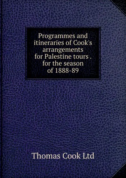 Обложка книги Programmes and itineraries of Cook.s arrangements for Palestine tours . for the season of 1888-89, Thomas Cook Ltd