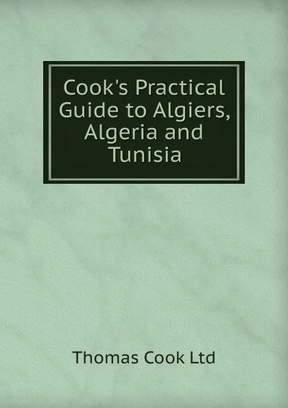 Обложка книги Cook.s Practical Guide to Algiers, Algeria and Tunisia, Thomas Cook Ltd