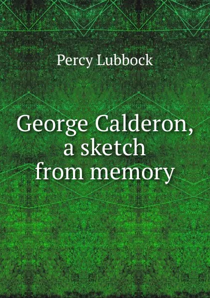 Обложка книги George Calderon, a sketch from memory, Percy Lubbock