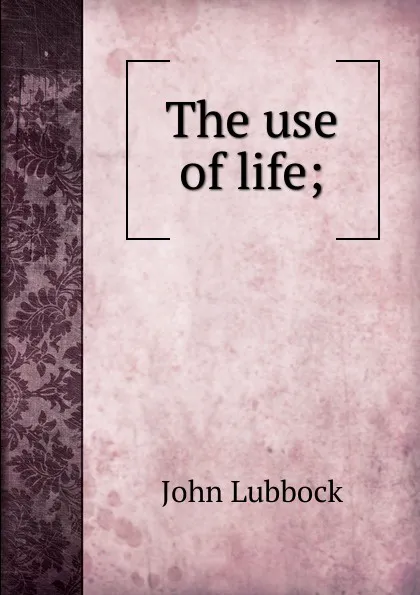 Обложка книги The use of life;, John Lubbock