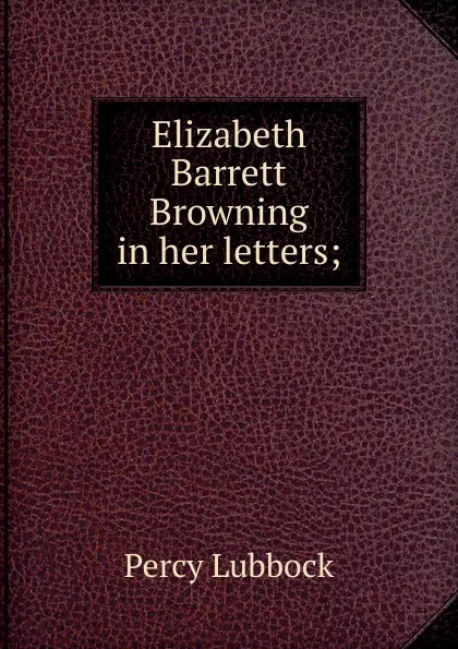 Обложка книги Elizabeth Barrett Browning in her letters;, Percy Lubbock