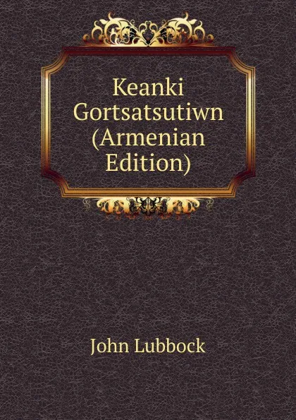 Обложка книги Keanki Gortsatsutiwn (Armenian Edition), John Lubbock