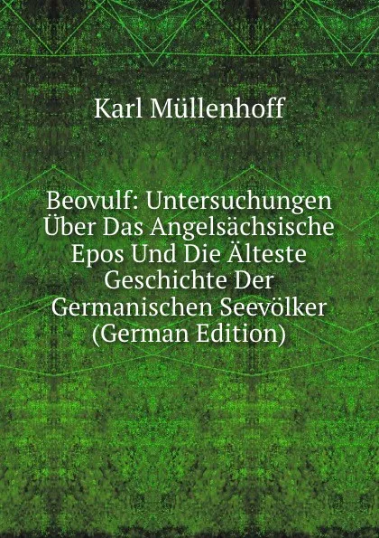 Обложка книги Beovulf: Untersuchungen Uber Das Angelsachsische Epos Und Die Alteste Geschichte Der Germanischen Seevolker (German Edition), Karl Müllenhoff