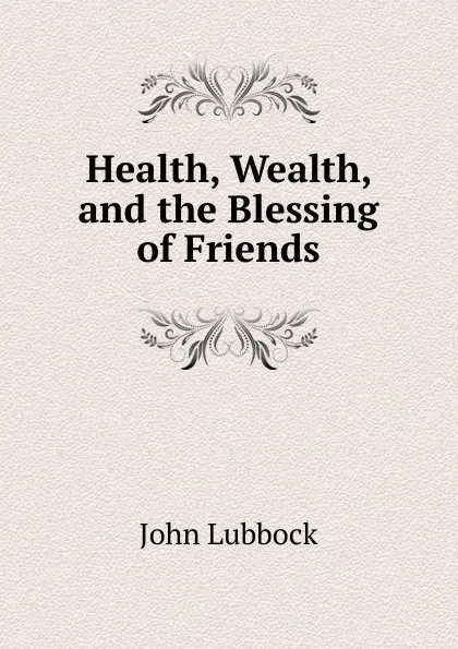 Обложка книги Health, Wealth, and the Blessing of Friends, John Lubbock