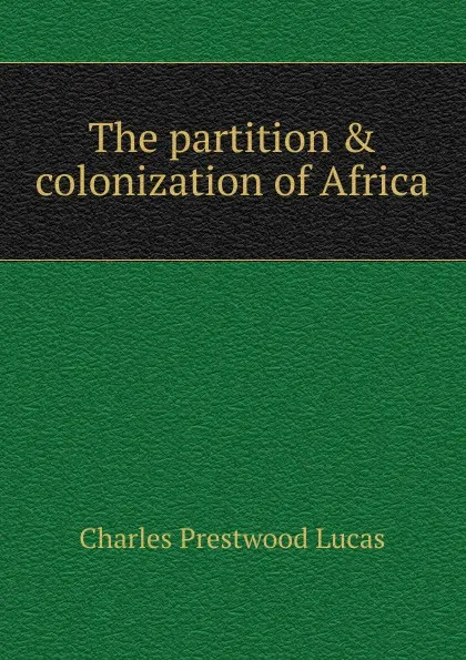 Обложка книги The partition . colonization of Africa, Charles Prestwood Lucas