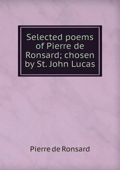 Обложка книги Selected poems of Pierre de Ronsard; chosen by St. John Lucas, Pierre de Ronsard