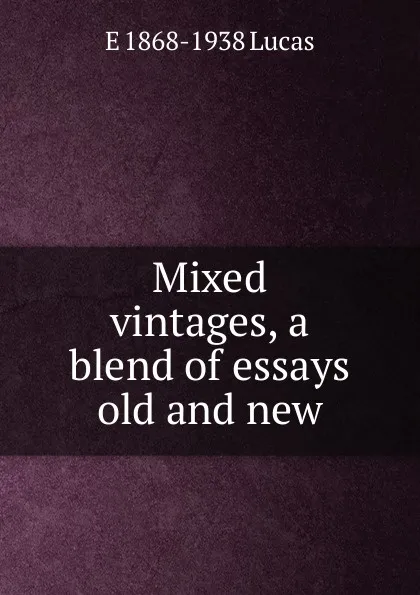 Обложка книги Mixed vintages, a blend of essays old and new, E. V. Lucas