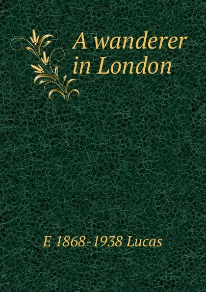 Обложка книги A wanderer in London, E. V. Lucas