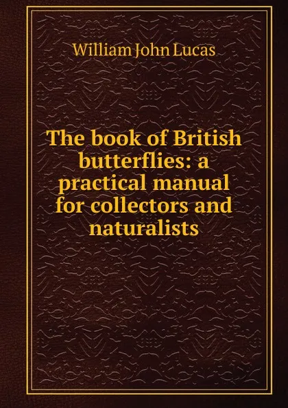 Обложка книги The book of British butterflies: a practical manual for collectors and naturalists, William John Lucas