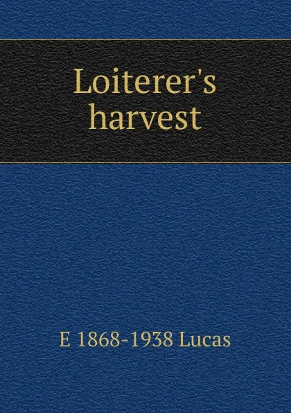 Обложка книги Loiterer.s harvest, E. V. Lucas