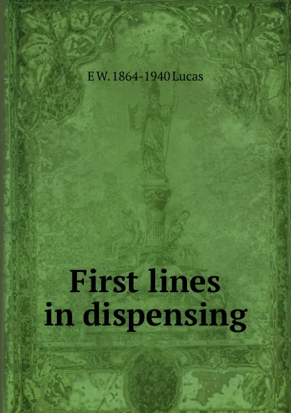 Обложка книги First lines in dispensing, E W. 1864-1940 Lucas