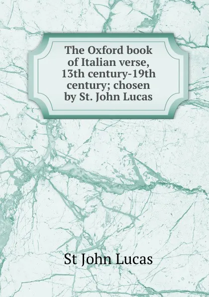 Обложка книги The Oxford book of Italian verse, 13th century-19th century; chosen by St. John Lucas, St John Lucas