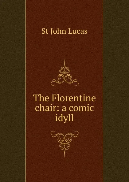 Обложка книги The Florentine chair: a comic idyll, St John Lucas