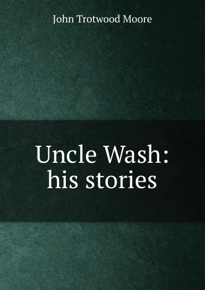 Обложка книги Uncle Wash: his stories, John Trotwood Moore