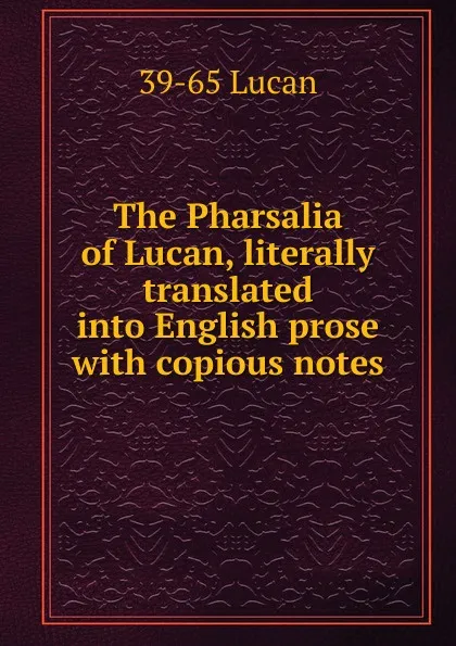 Обложка книги The Pharsalia of Lucan, literally translated into English prose with copious notes, 39-65 Lucan