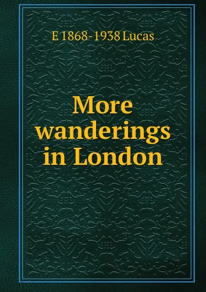 Обложка книги More wanderings in London, E. V. Lucas