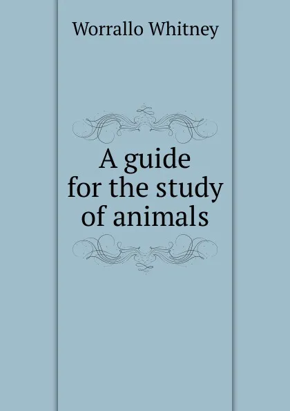 Обложка книги A guide for the study of animals, Worrallo Whitney