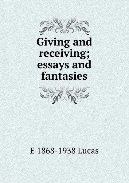 Обложка книги Giving and receiving; essays and fantasies, E. V. Lucas