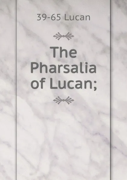 Обложка книги The Pharsalia of Lucan;, 39-65 Lucan