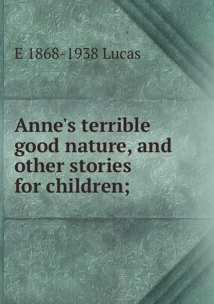 Обложка книги Anne.s terrible good nature, and other stories for children;, E. V. Lucas