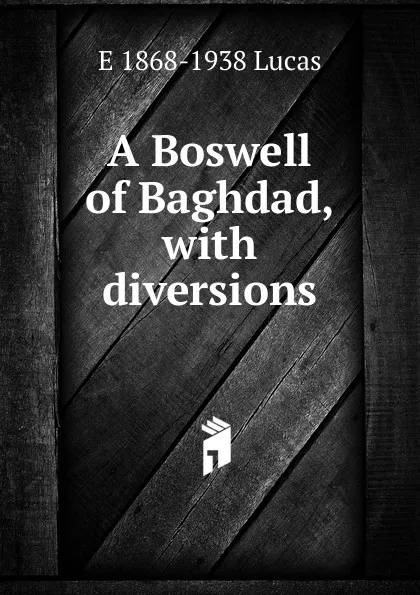 Обложка книги A Boswell of Baghdad, with diversions, E. V. Lucas