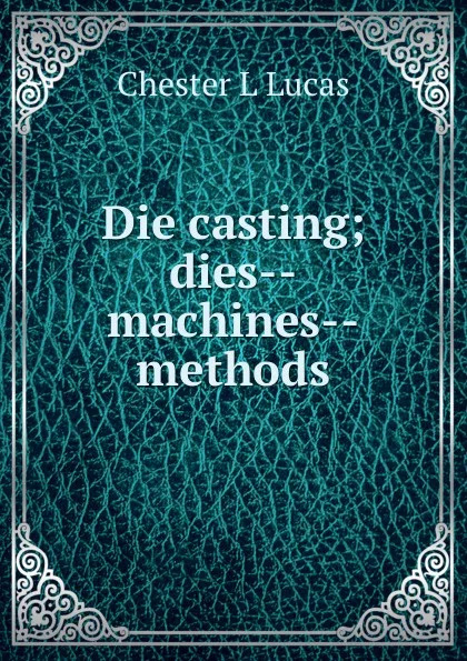 Обложка книги Die casting; dies--machines--methods, Chester L Lucas