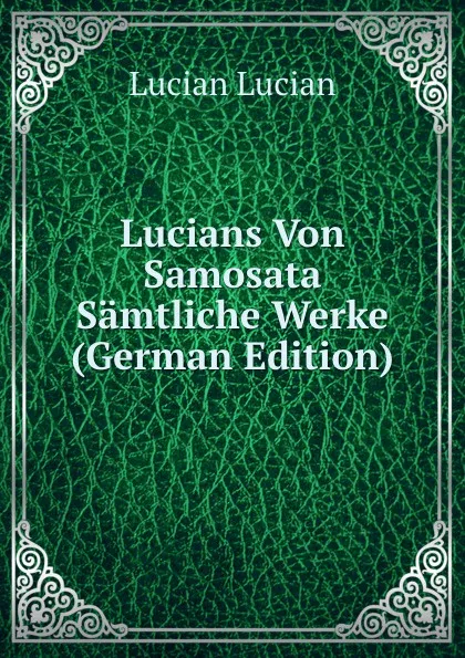 Обложка книги Lucians Von Samosata Samtliche Werke (German Edition), Lucian Lucian