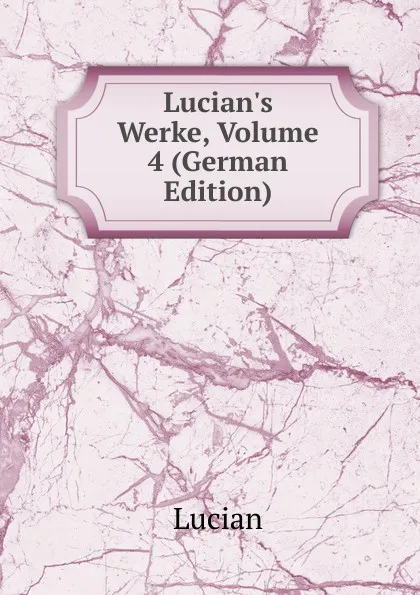 Обложка книги Lucian.s Werke, Volume 4 (German Edition), Lucian