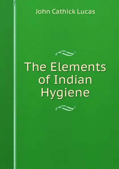 Обложка книги The Elements of Indian Hygiene, John Cathick Lucas