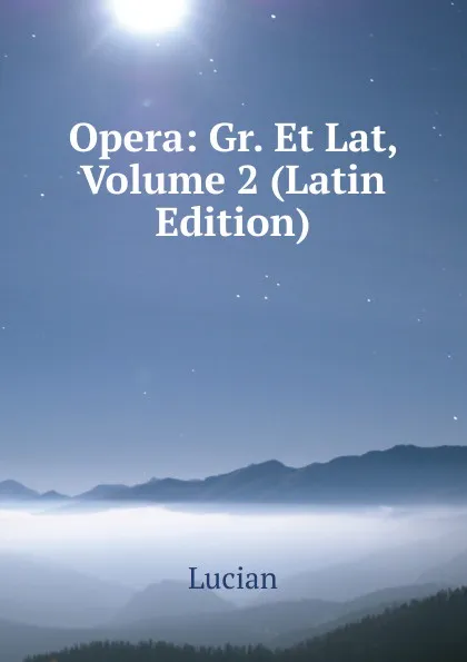 Обложка книги Opera: Gr. Et Lat, Volume 2 (Latin Edition), Lucian