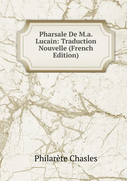 Обложка книги Pharsale De M.a. Lucain: Traduction Nouvelle (French Edition), Philarète Chasles