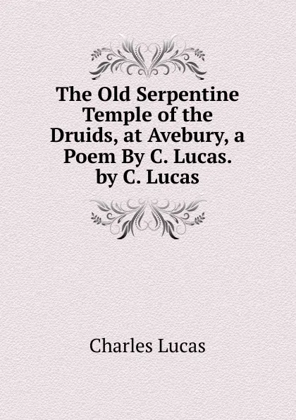 Обложка книги The Old Serpentine Temple of the Druids, at Avebury, a Poem By C. Lucas. by C. Lucas, Charles Lucas