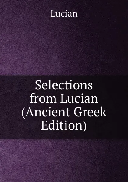 Обложка книги Selections from Lucian (Ancient Greek Edition), Lucian