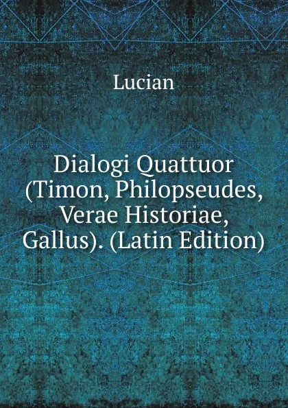 Обложка книги Dialogi Quattuor (Timon, Philopseudes, Verae Historiae, Gallus). (Latin Edition), Lucian