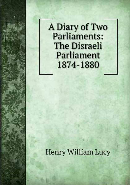 Обложка книги A Diary of Two Parliaments: The Disraeli Parliament 1874-1880, Henry William Lucy