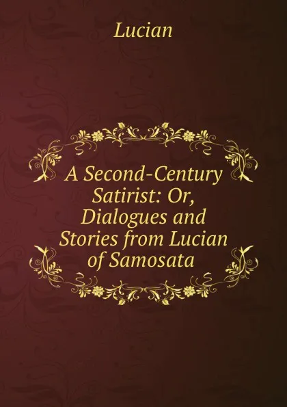 Обложка книги A Second-Century Satirist: Or, Dialogues and Stories from Lucian of Samosata ., Lucian