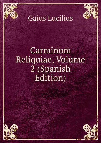 Обложка книги Carminum Reliquiae, Volume 2 (Spanish Edition), Gaius Lucilius