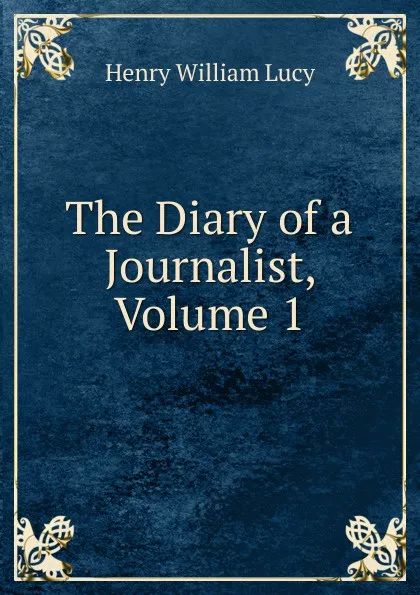 Обложка книги The Diary of a Journalist, Volume 1, Henry William Lucy