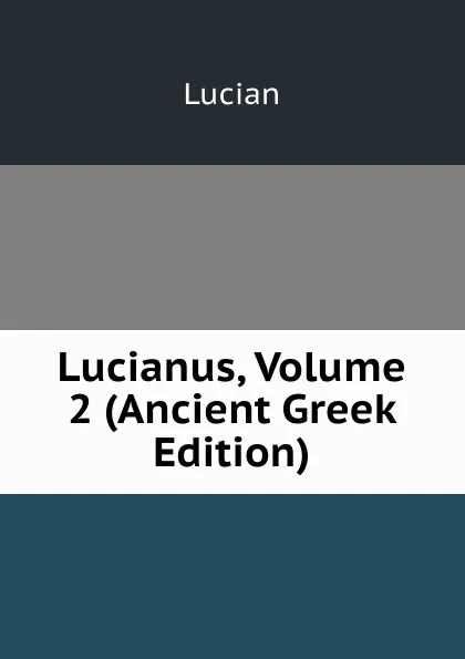 Обложка книги Lucianus, Volume 2 (Ancient Greek Edition), Lucian