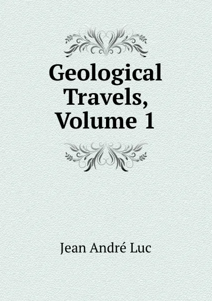 Обложка книги Geological Travels, Volume 1, Jean André Luc
