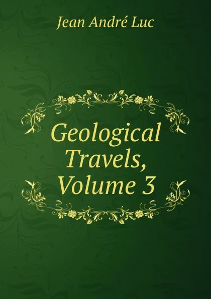 Обложка книги Geological Travels, Volume 3, Jean André Luc