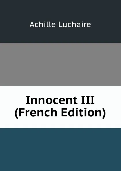 Обложка книги Innocent III (French Edition), Achille Luchaire