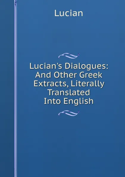 Обложка книги Lucian.s Dialogues: And Other Greek Extracts, Literally Translated Into English, Lucian